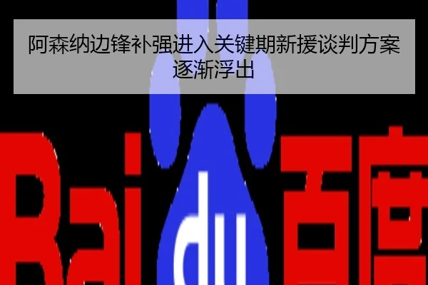 阿森纳边锋补强进入关键期新援谈判方案逐渐浮出